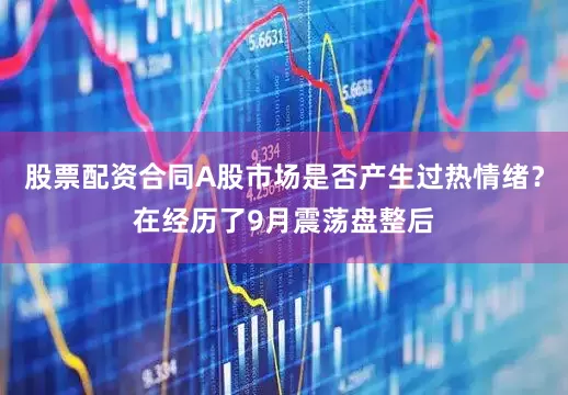 股票配资合同A股市场是否产生过热情绪？在经历了9月震荡盘整后