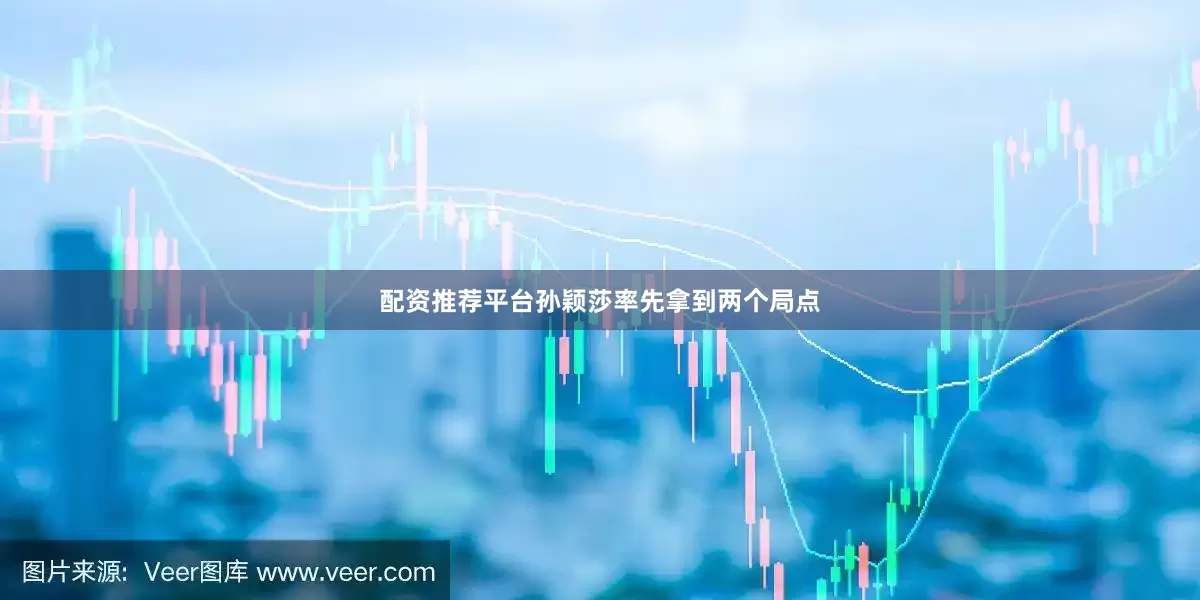 配资推荐平台孙颖莎率先拿到两个局点