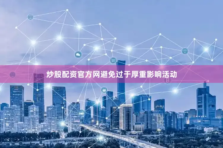 炒股配资官方网避免过于厚重影响活动