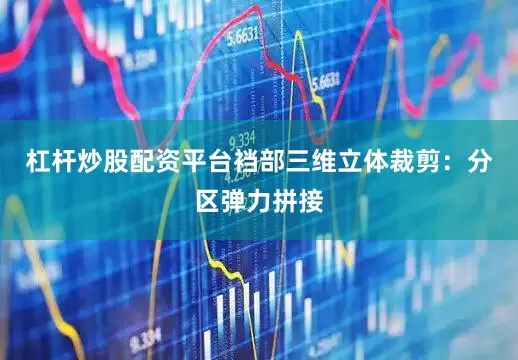 杠杆炒股配资平台裆部三维立体裁剪：分区弹力拼接