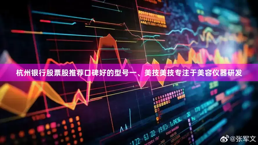 杭州银行股票股推荐口碑好的型号一、美技美技专注于美容仪器研发