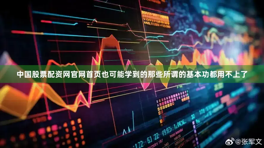 中国股票配资网官网首页也可能学到的那些所谓的基本功都用不上了