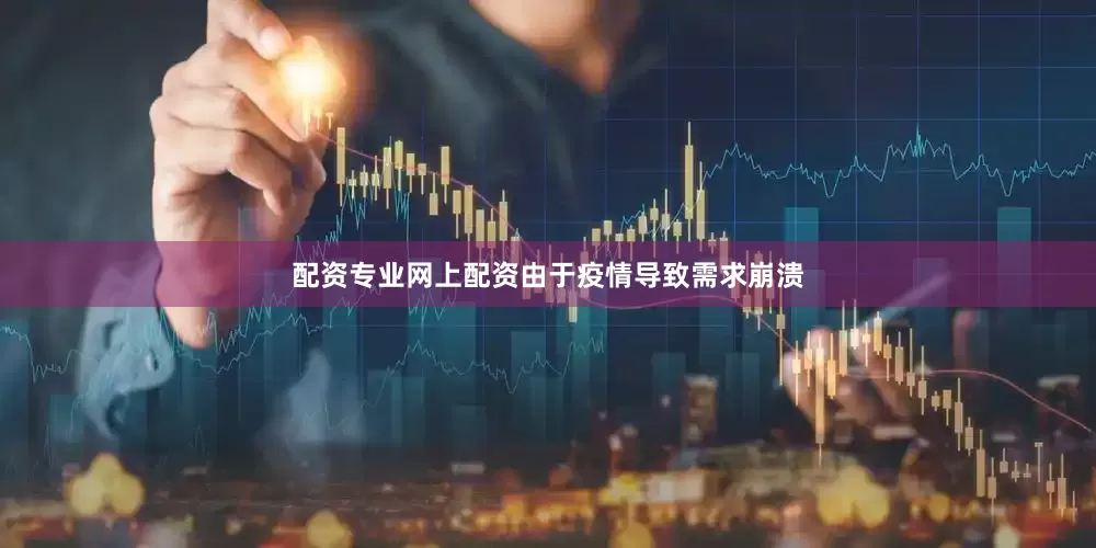 配资专业网上配资由于疫情导致需求崩溃