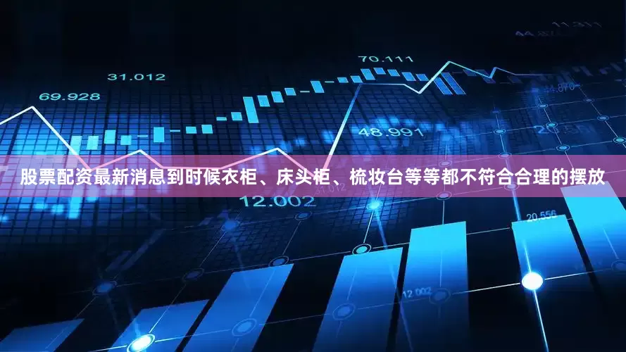 股票配资最新消息到时候衣柜、床头柜、梳妆台等等都不符合合理的摆放