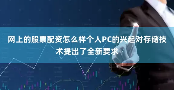 网上的股票配资怎么样个人PC的兴起对存储技术提出了全新要求