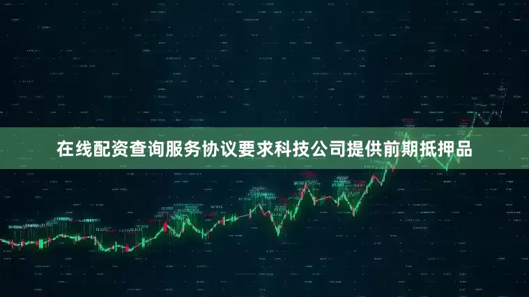 在线配资查询服务协议要求科技公司提供前期抵押品