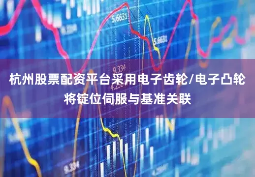 杭州股票配资平台采用电子齿轮/电子凸轮将锭位伺服与基准关联