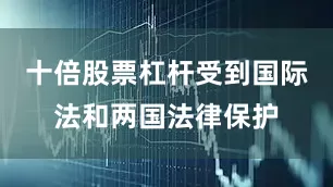 十倍股票杠杆受到国际法和两国法律保护