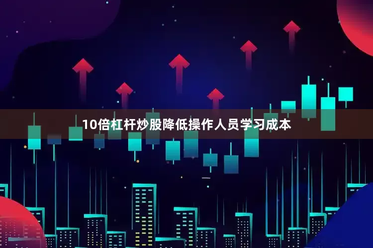 10倍杠杆炒股降低操作人员学习成本