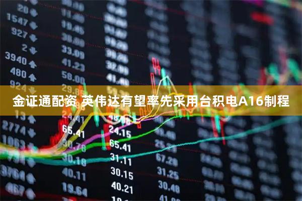 金证通配资 英伟达有望率先采用台积电A16制程