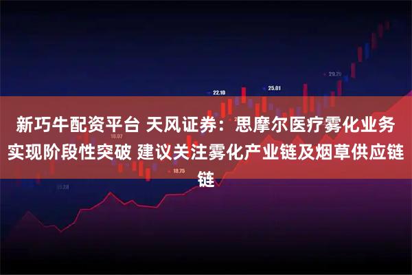 新巧牛配资平台 天风证券：思摩尔医疗雾化业务实现阶段性突破 建议关注雾化产业链及烟草供应链